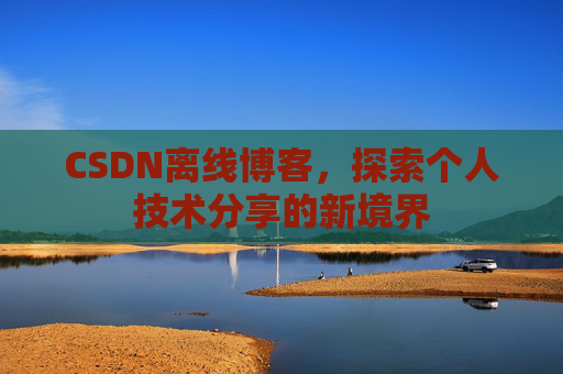 CSDN离线博客,探索个人技术分享的新境界