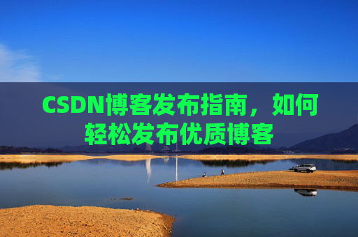 CSDN博客发布指南，如何轻松发布优质博客