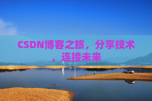 CSDN博客之旅，分享技术，连接未来