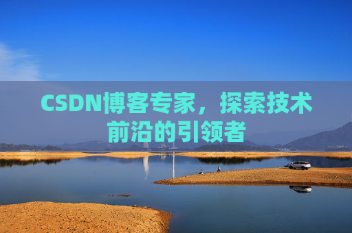 CSDN博客专家，探索技术前沿的引领者