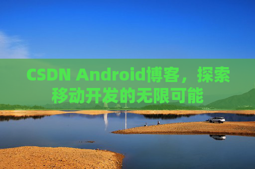 CSDN Android博客，探索移动开发的无限可能